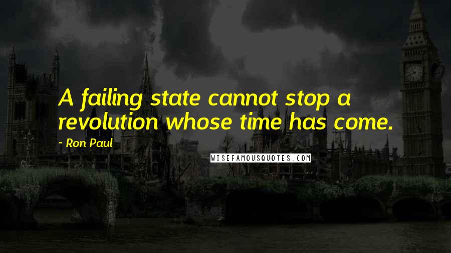 Ron Paul Quotes: A failing state cannot stop a revolution whose time has come.