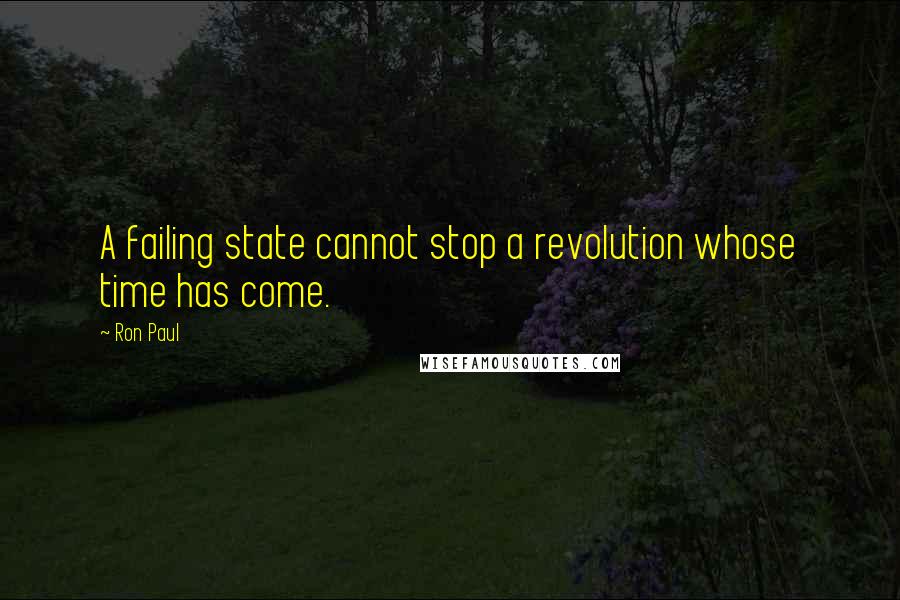 Ron Paul Quotes: A failing state cannot stop a revolution whose time has come.