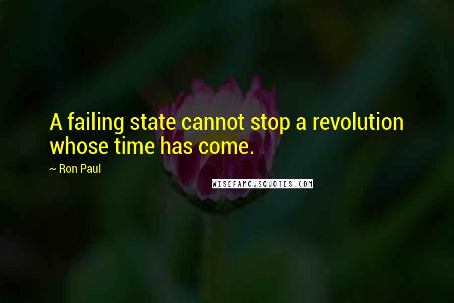 Ron Paul Quotes: A failing state cannot stop a revolution whose time has come.
