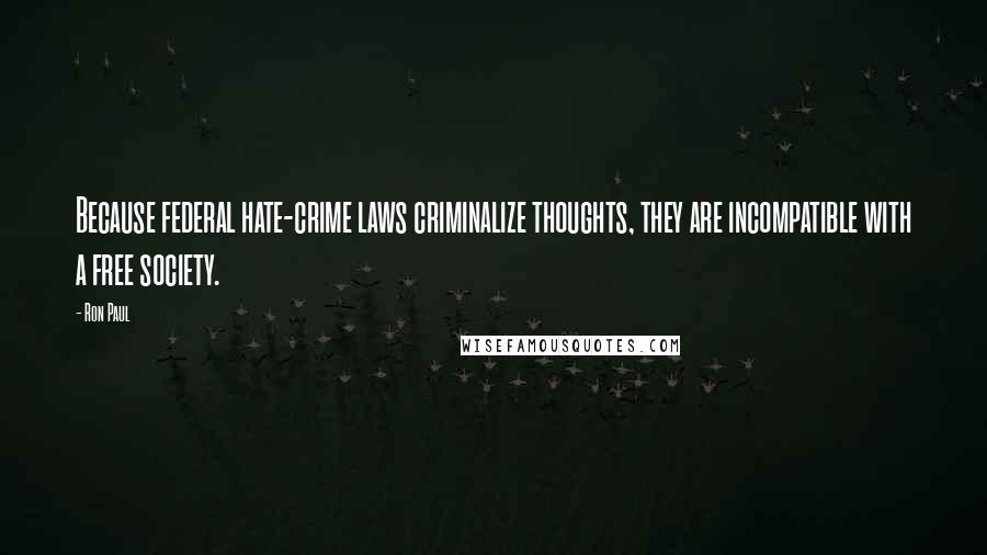 Ron Paul Quotes: Because federal hate-crime laws criminalize thoughts, they are incompatible with a free society.