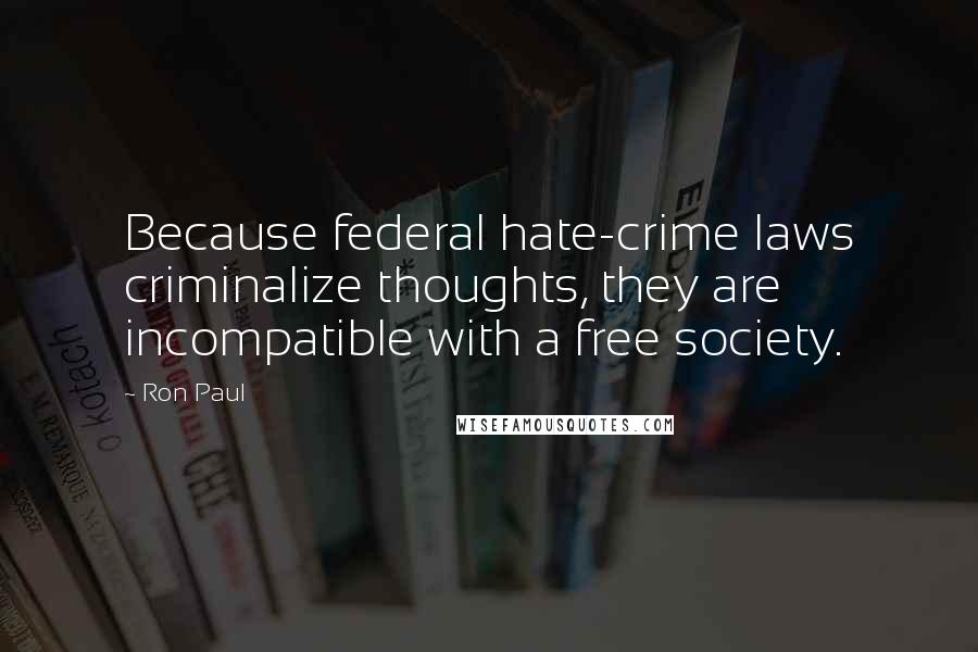 Ron Paul Quotes: Because federal hate-crime laws criminalize thoughts, they are incompatible with a free society.