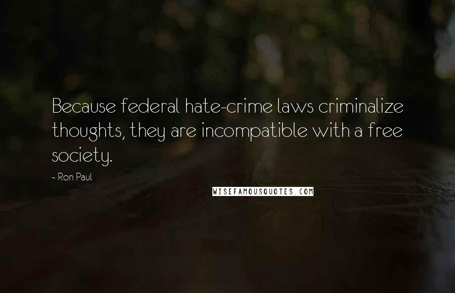 Ron Paul Quotes: Because federal hate-crime laws criminalize thoughts, they are incompatible with a free society.