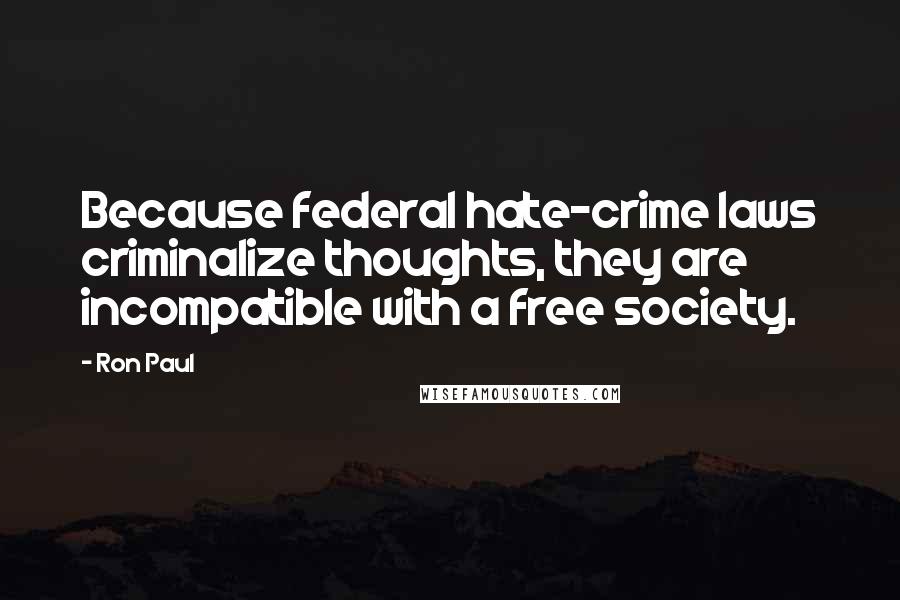 Ron Paul Quotes: Because federal hate-crime laws criminalize thoughts, they are incompatible with a free society.