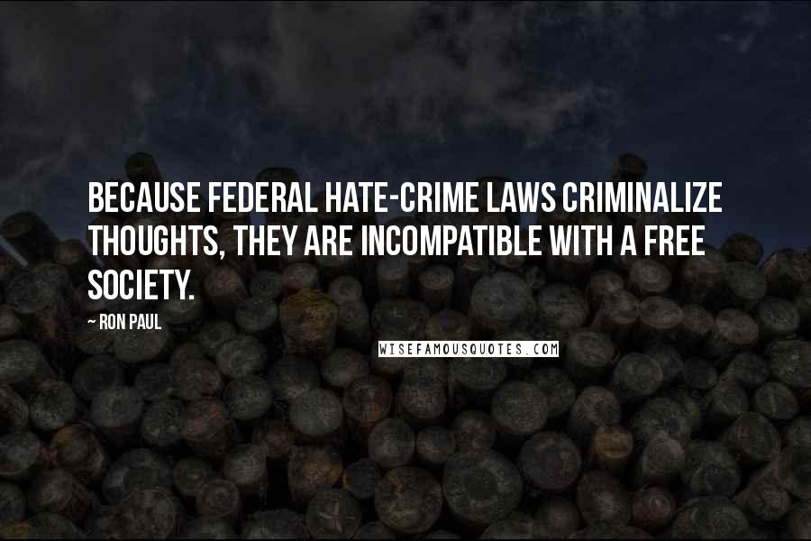 Ron Paul Quotes: Because federal hate-crime laws criminalize thoughts, they are incompatible with a free society.