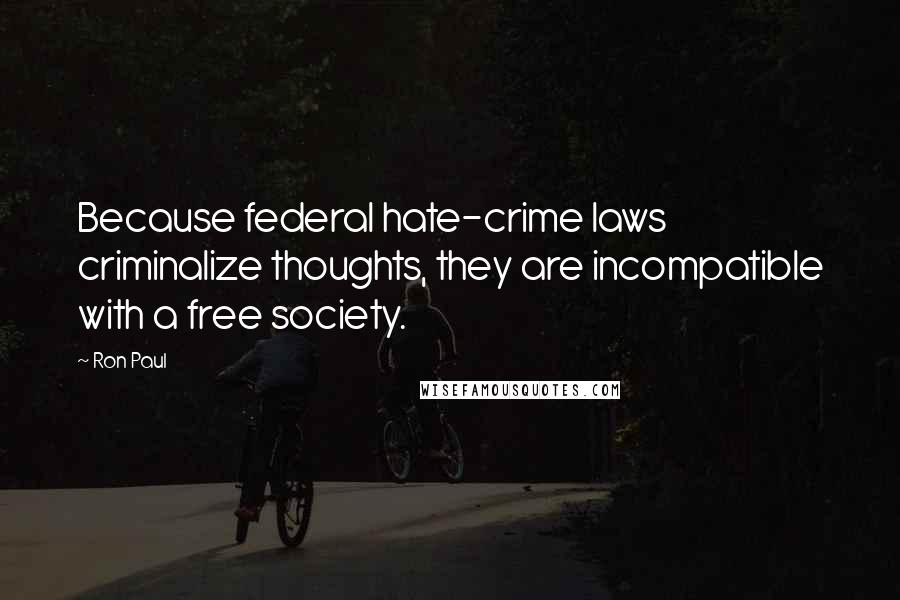 Ron Paul Quotes: Because federal hate-crime laws criminalize thoughts, they are incompatible with a free society.