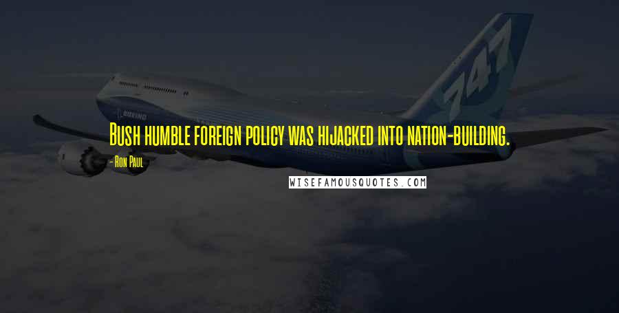 Ron Paul Quotes: Bush humble foreign policy was hijacked into nation-building.