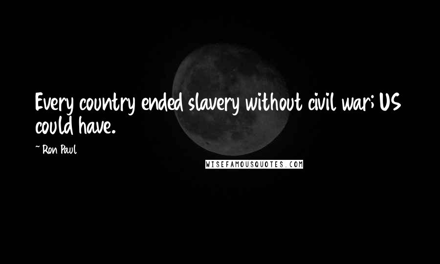 Ron Paul Quotes: Every country ended slavery without civil war; US could have.