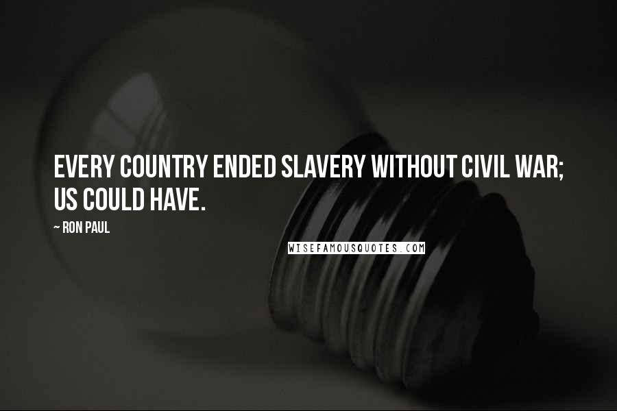 Ron Paul Quotes: Every country ended slavery without civil war; US could have.