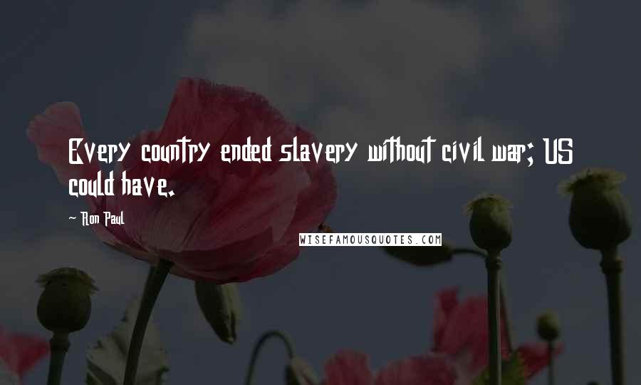 Ron Paul Quotes: Every country ended slavery without civil war; US could have.