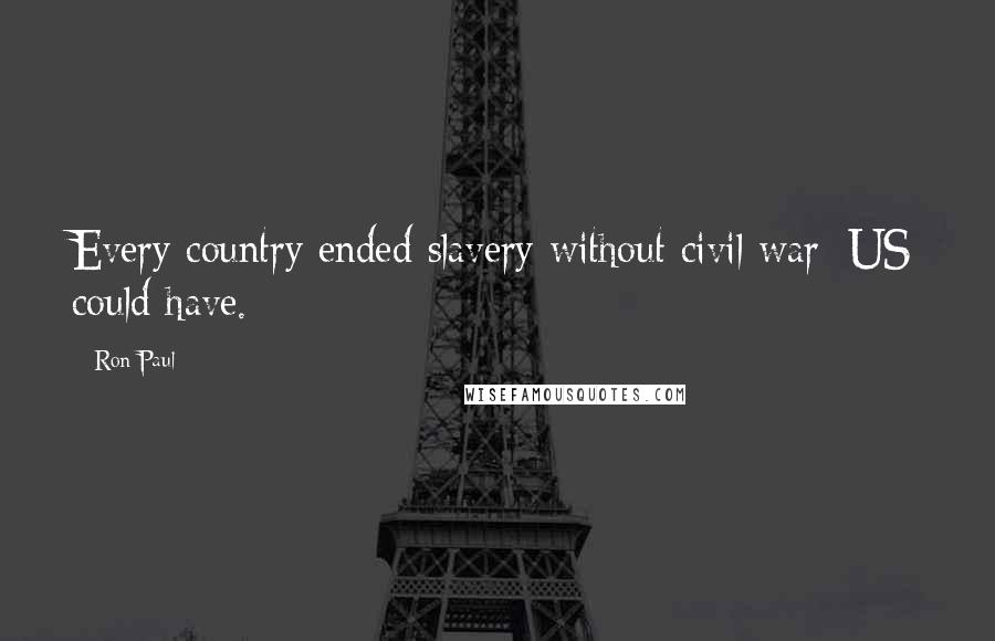 Ron Paul Quotes: Every country ended slavery without civil war; US could have.