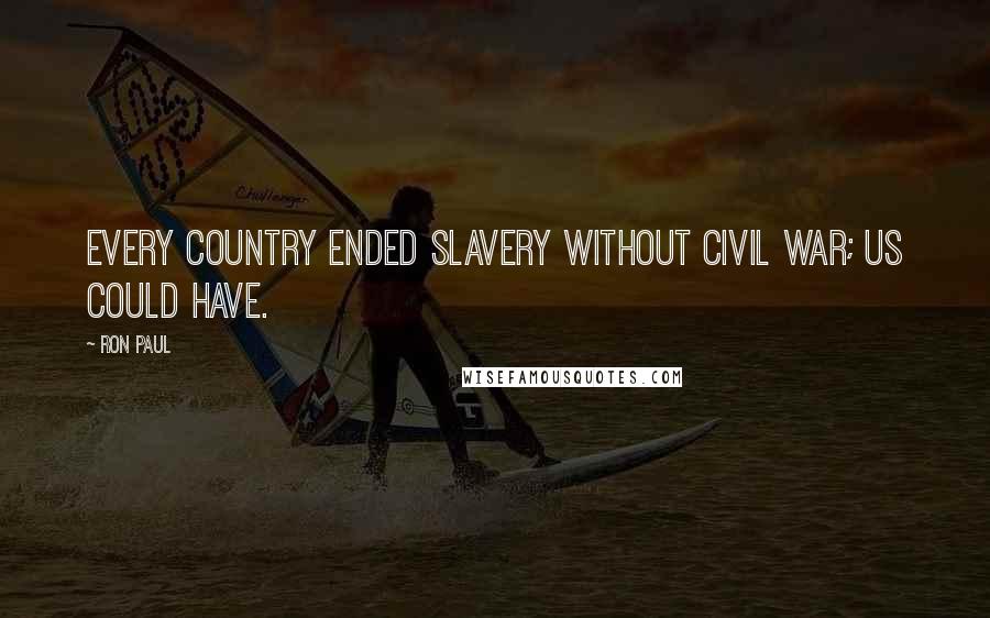 Ron Paul Quotes: Every country ended slavery without civil war; US could have.