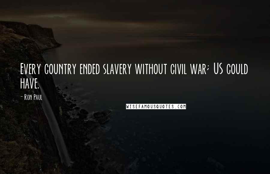Ron Paul Quotes: Every country ended slavery without civil war; US could have.