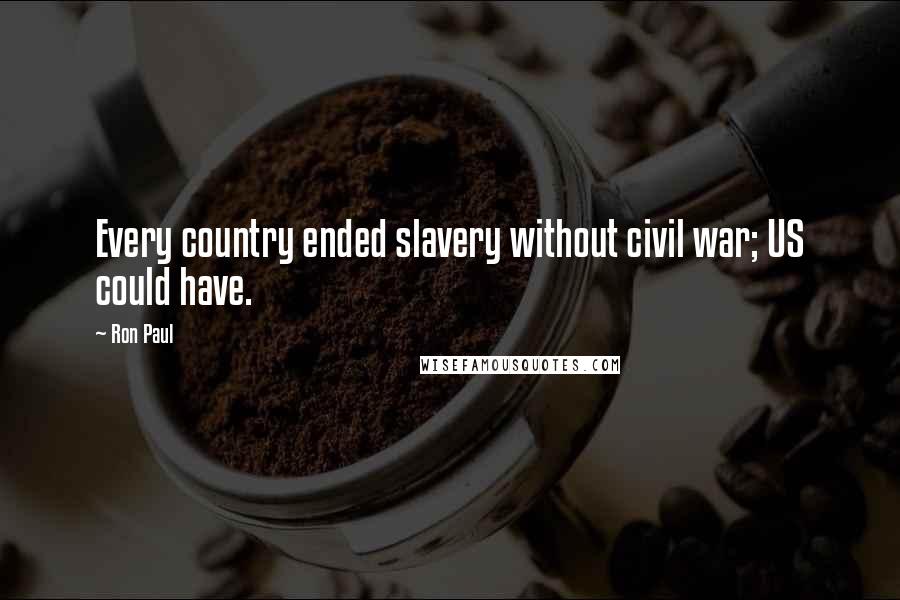 Ron Paul Quotes: Every country ended slavery without civil war; US could have.