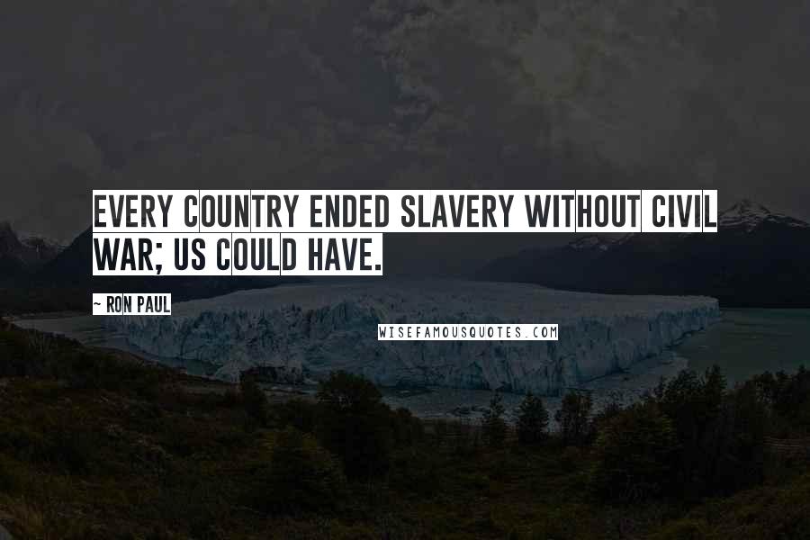 Ron Paul Quotes: Every country ended slavery without civil war; US could have.