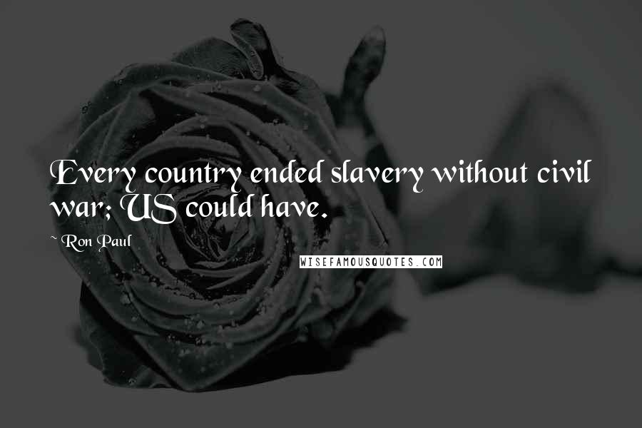 Ron Paul Quotes: Every country ended slavery without civil war; US could have.