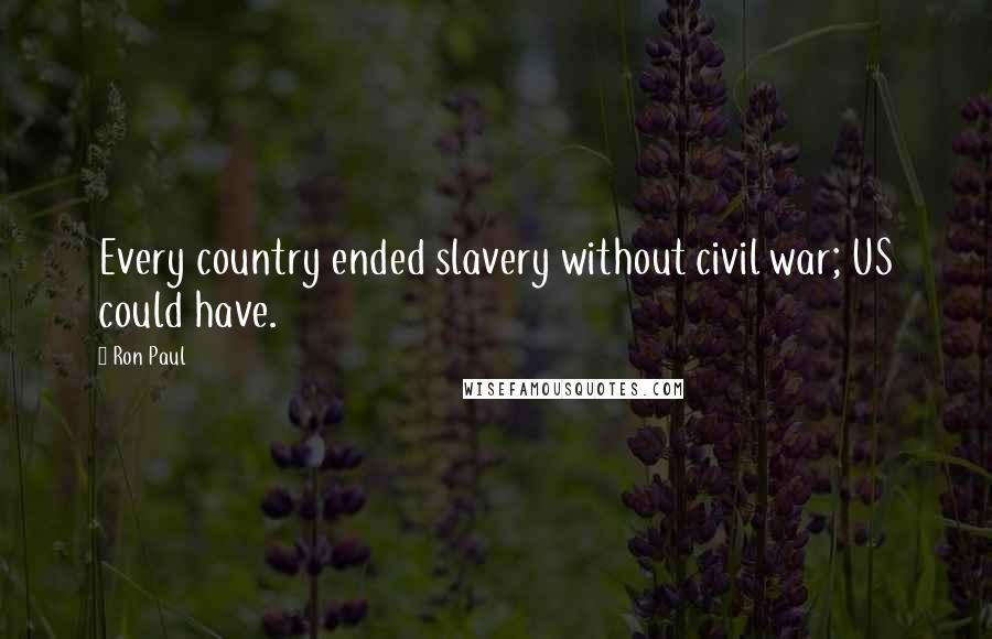 Ron Paul Quotes: Every country ended slavery without civil war; US could have.