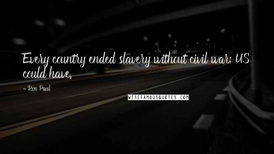 Ron Paul Quotes: Every country ended slavery without civil war; US could have.