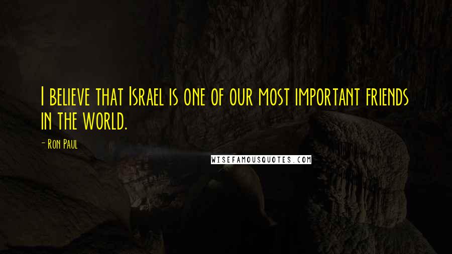 Ron Paul Quotes: I believe that Israel is one of our most important friends in the world.