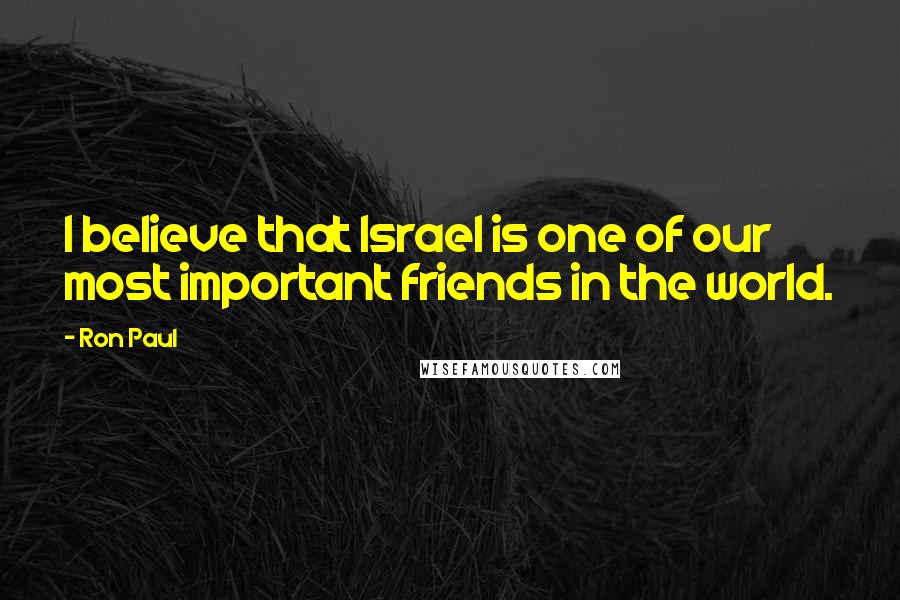 Ron Paul Quotes: I believe that Israel is one of our most important friends in the world.