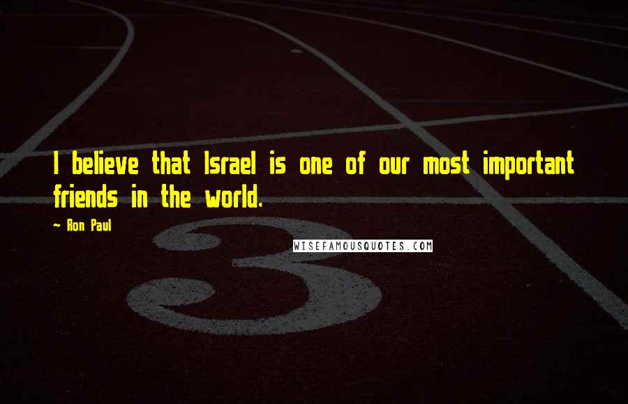 Ron Paul Quotes: I believe that Israel is one of our most important friends in the world.