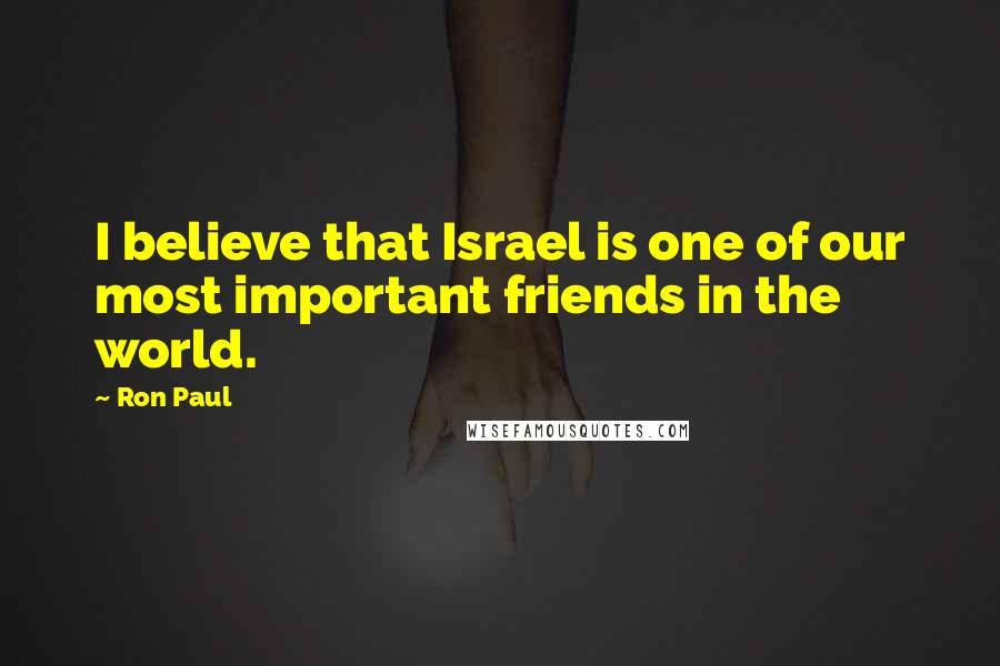 Ron Paul Quotes: I believe that Israel is one of our most important friends in the world.