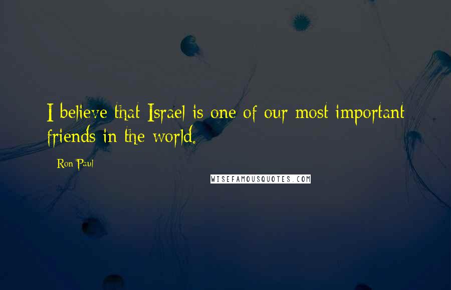 Ron Paul Quotes: I believe that Israel is one of our most important friends in the world.