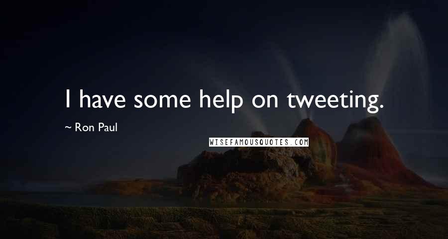 Ron Paul Quotes: I have some help on tweeting.