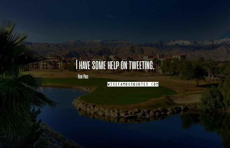 Ron Paul Quotes: I have some help on tweeting.