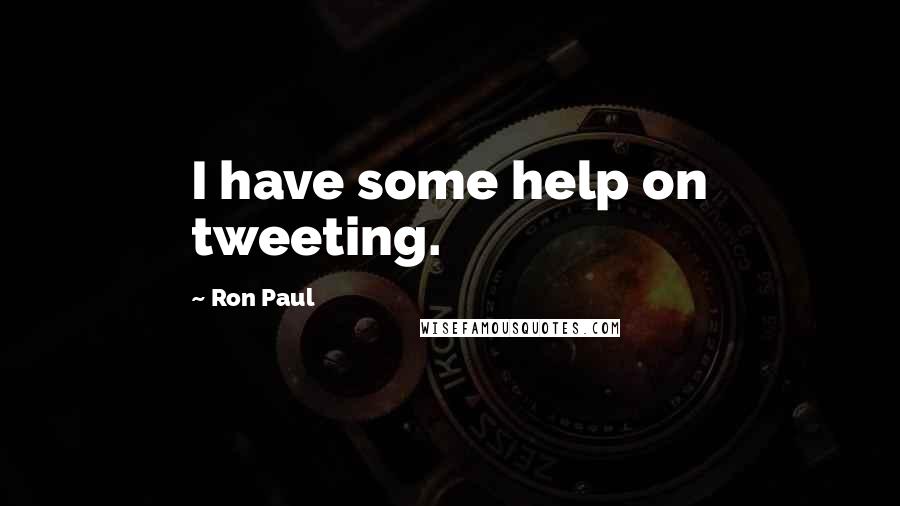 Ron Paul Quotes: I have some help on tweeting.
