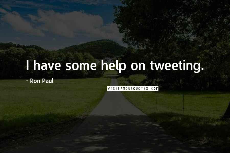 Ron Paul Quotes: I have some help on tweeting.