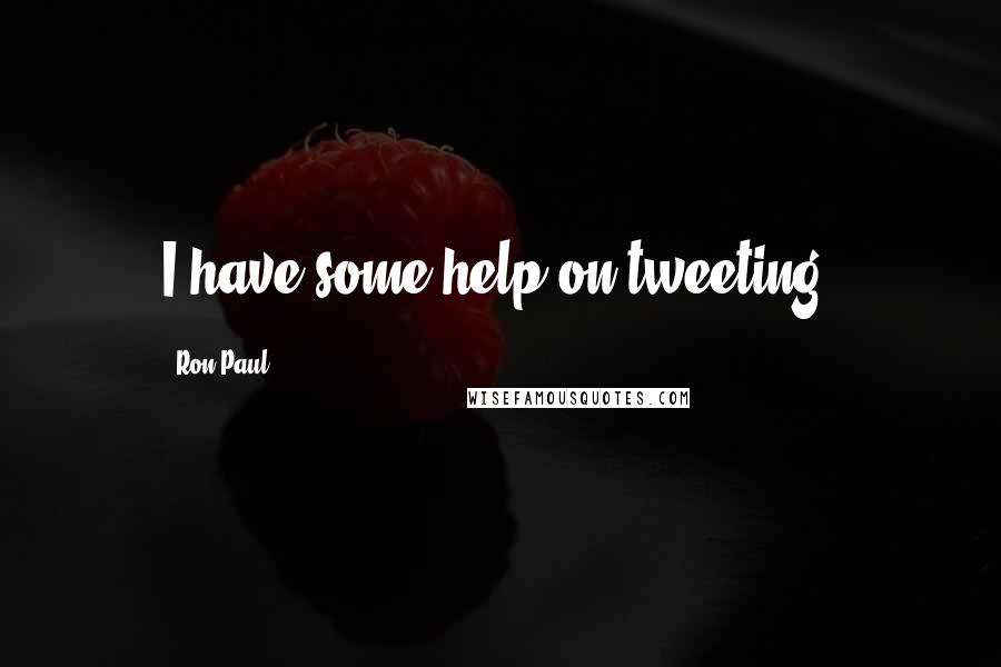 Ron Paul Quotes: I have some help on tweeting.