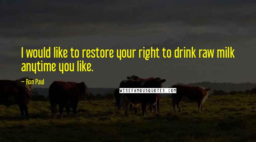Ron Paul Quotes: I would like to restore your right to drink raw milk anytime you like.