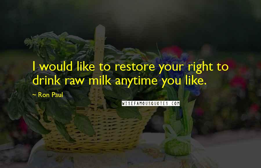 Ron Paul Quotes: I would like to restore your right to drink raw milk anytime you like.