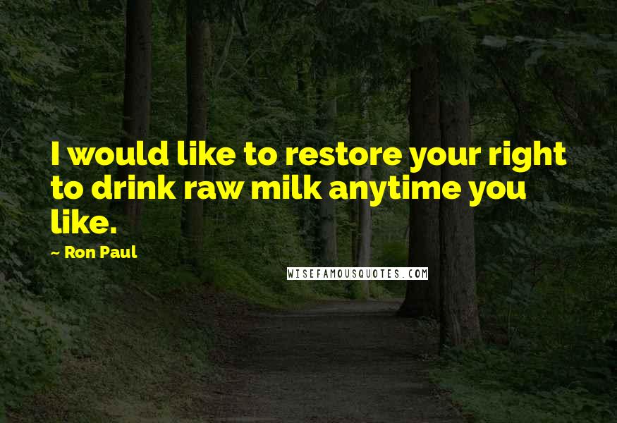 Ron Paul Quotes: I would like to restore your right to drink raw milk anytime you like.