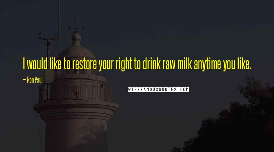 Ron Paul Quotes: I would like to restore your right to drink raw milk anytime you like.