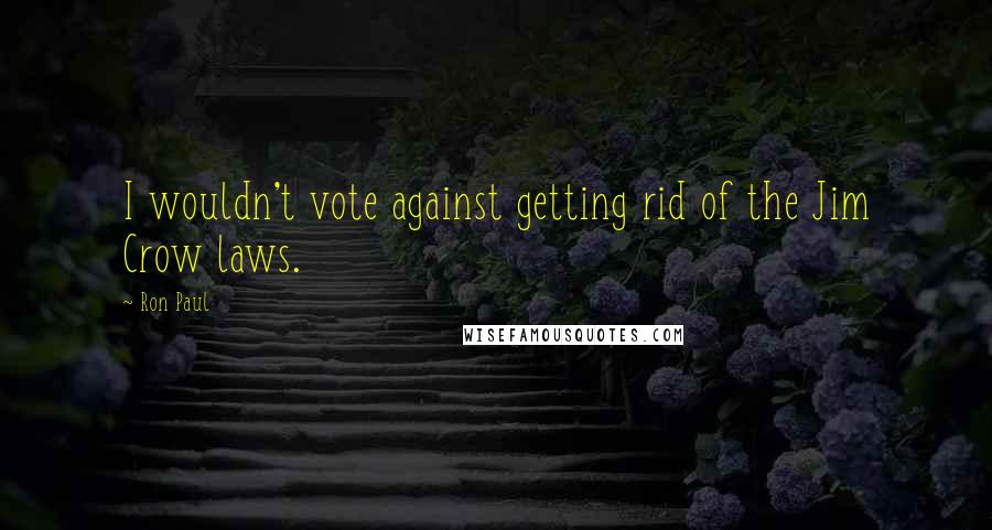 Ron Paul Quotes: I wouldn't vote against getting rid of the Jim Crow laws.