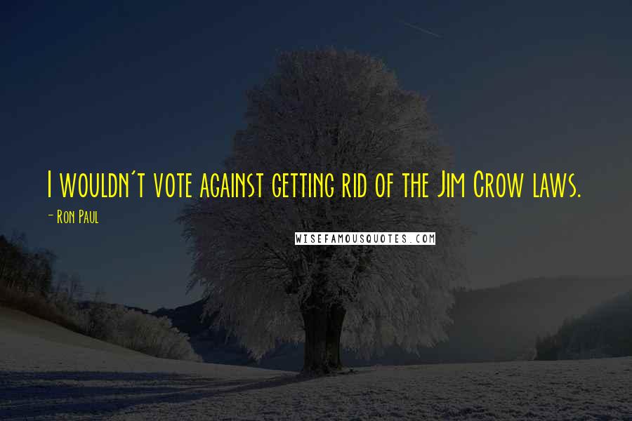 Ron Paul Quotes: I wouldn't vote against getting rid of the Jim Crow laws.