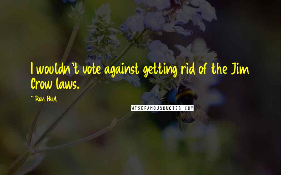 Ron Paul Quotes: I wouldn't vote against getting rid of the Jim Crow laws.