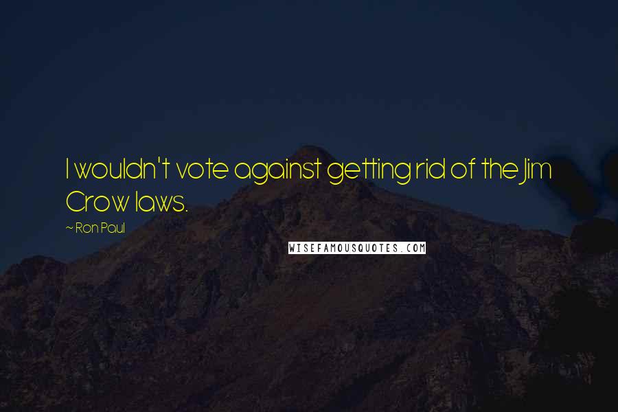 Ron Paul Quotes: I wouldn't vote against getting rid of the Jim Crow laws.