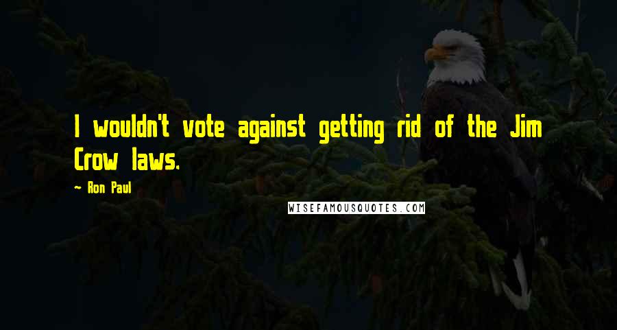 Ron Paul Quotes: I wouldn't vote against getting rid of the Jim Crow laws.
