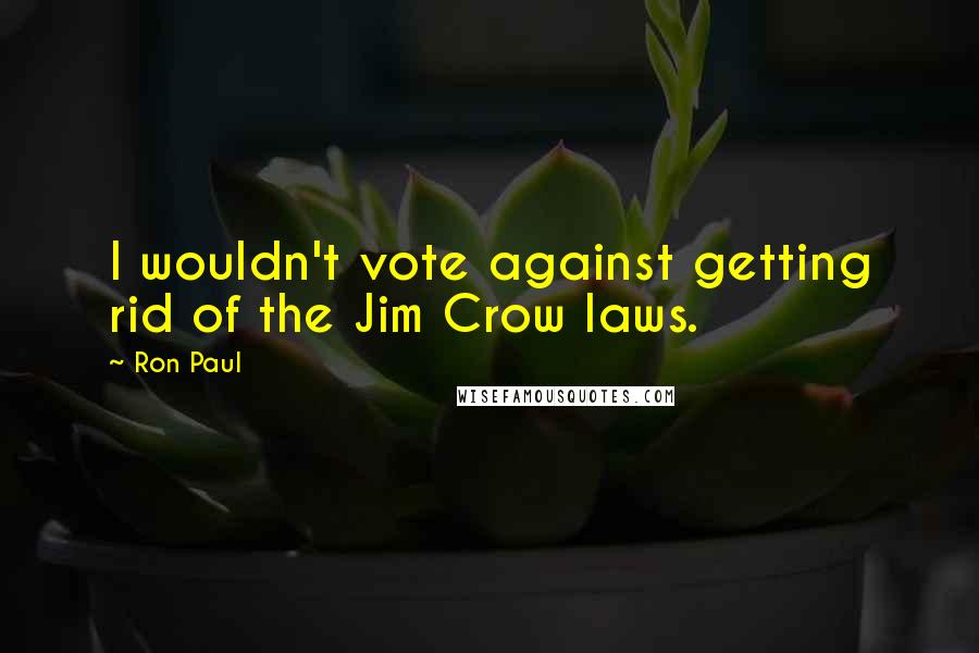 Ron Paul Quotes: I wouldn't vote against getting rid of the Jim Crow laws.