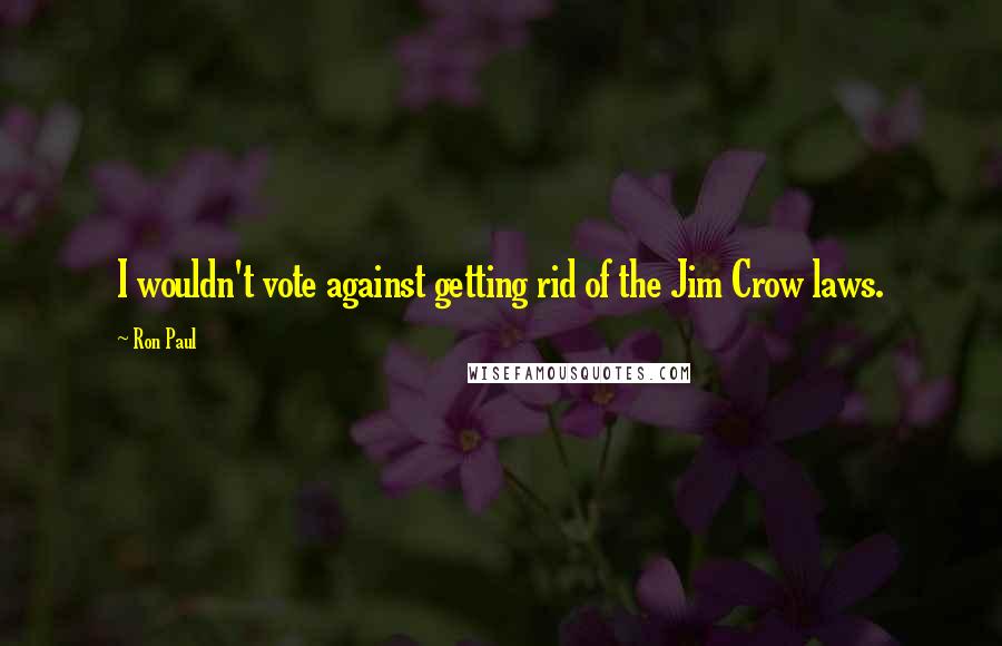 Ron Paul Quotes: I wouldn't vote against getting rid of the Jim Crow laws.