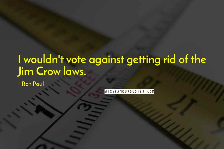 Ron Paul Quotes: I wouldn't vote against getting rid of the Jim Crow laws.