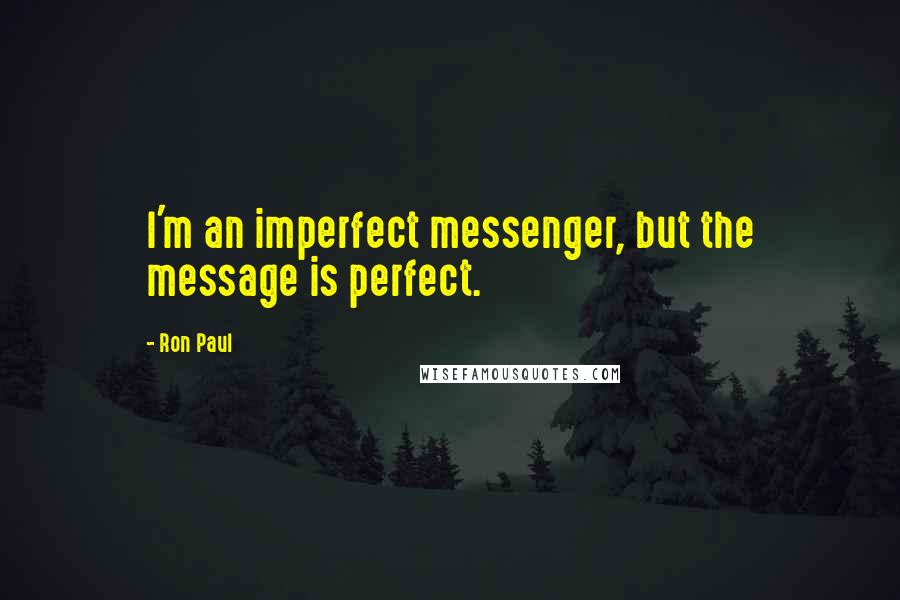 Ron Paul Quotes: I'm an imperfect messenger, but the message is perfect.