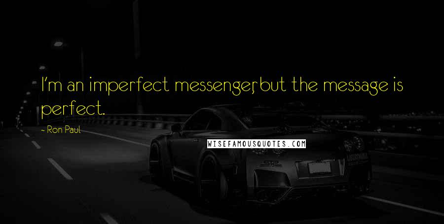 Ron Paul Quotes: I'm an imperfect messenger, but the message is perfect.