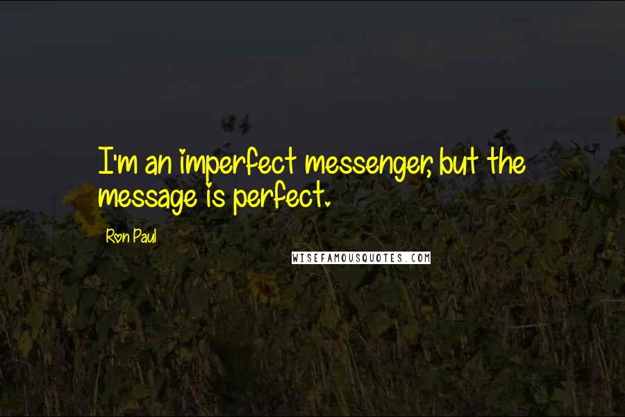 Ron Paul Quotes: I'm an imperfect messenger, but the message is perfect.