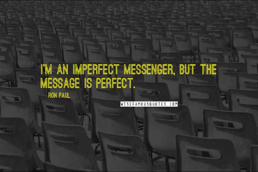 Ron Paul Quotes: I'm an imperfect messenger, but the message is perfect.