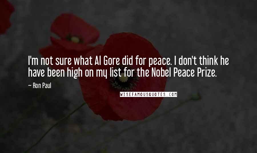 Ron Paul Quotes: I'm not sure what Al Gore did for peace. I don't think he have been high on my list for the Nobel Peace Prize.