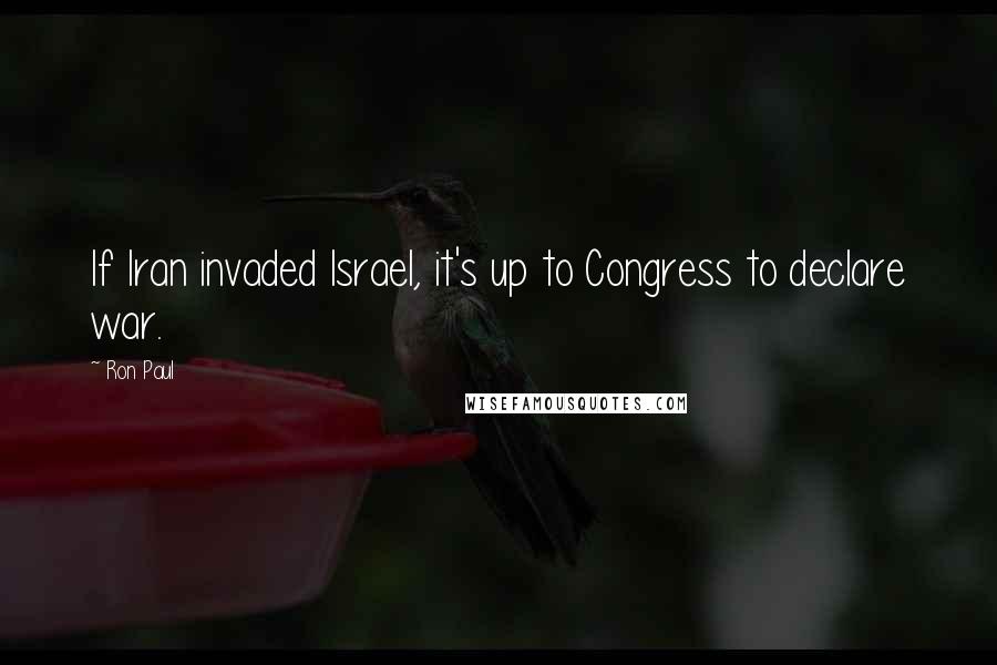 Ron Paul Quotes: If Iran invaded Israel, it's up to Congress to declare war.