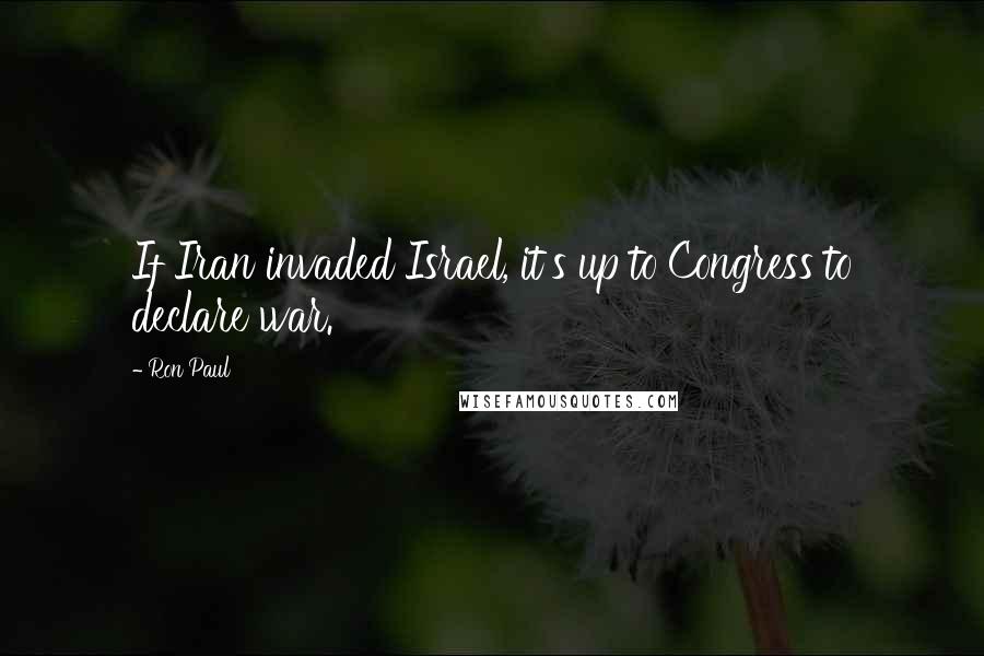 Ron Paul Quotes: If Iran invaded Israel, it's up to Congress to declare war.